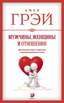 Мужчины, женщины и отношения. Как достигнуть мира и гармонии с противоположным полом, Джон Грэй