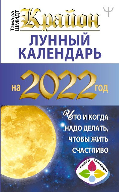 Крайон. Лунный календарь 2022. Что и когда надо делать, чтобы жить счастливо, Тамара Шмидт