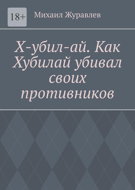 Х-убил-ай. Как Хубилай убивал своих противников, Михаил Журавлев