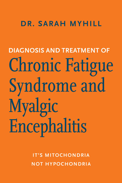 Diagnosis and Treatment of Chronic Fatigue Syndrome and Myalgic Encephalitis, Sarah Myhill