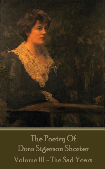 The Poetry of Dora Sigerson Shorter – Volume III – The Sad Years, Dora Sigerson Shorter