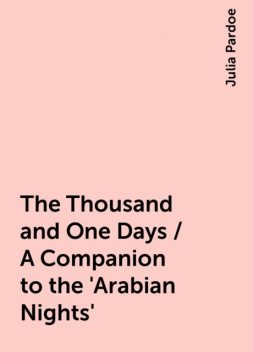 The Thousand and One Days / A Companion to the 'Arabian Nights', Julia Pardoe