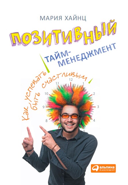 Позитивный тайм-менеджмент: Как успевать быть счастливым, Мария Хайнц