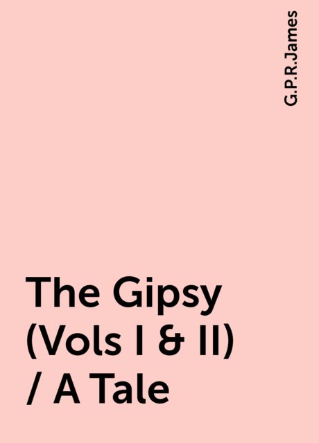 The Gipsy (Vols I & II) / A Tale, G. P. R. James