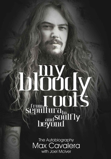 My Bloody Roots: From Sepultura To Soulfly And Beyond: The Autobiography, Max, Joel, Cavalera, McIver