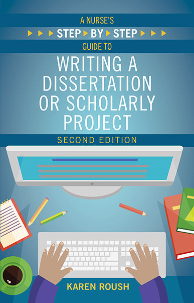 A Nurse’s Step By-Step Guide to Writing a Dissertation or Scholarly Project, Second Edition, Karen Roush