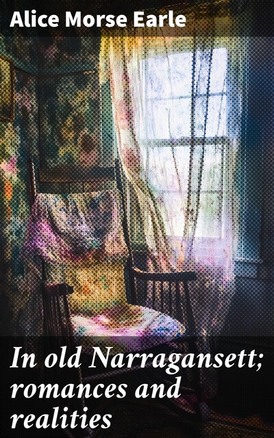 In old Narragansett; romances and realities, Alice Morse Earle