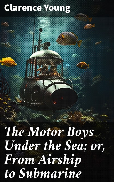 The Motor Boys Under the Sea; or, From Airship to Submarine, Clarence Young