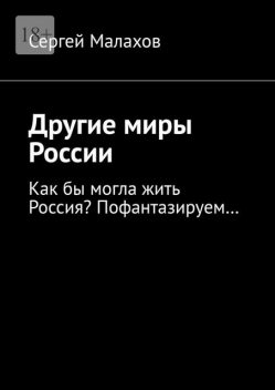 Другие миры России. Как бы могла жить Россия? Пофантазируем, Сергей Малахов