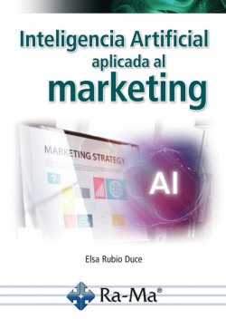 Inteligencia artificial aplicada al marketing. Curso práctico, Elsa Rubio