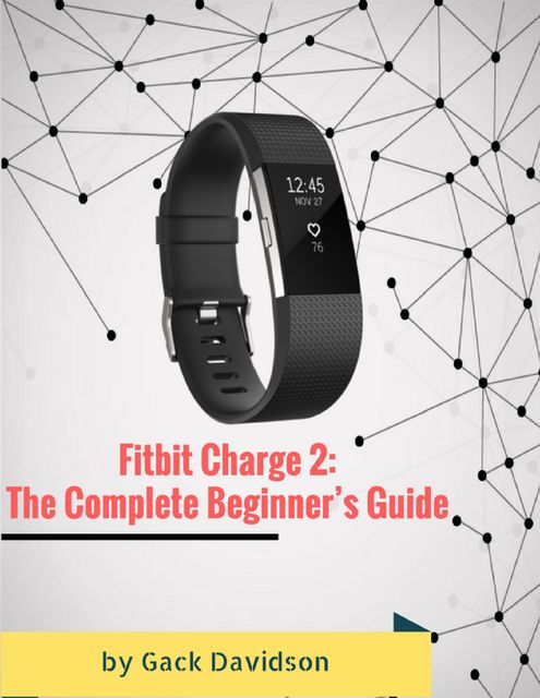 Fitbit Charge 2: The Complete Beginner’s Guide, Gack Davidson