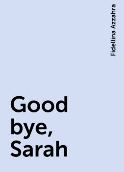 Good bye, Sarah, Fidellina Azzahra
