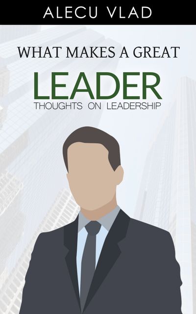 What Makes a Great Leader, Grant Cardone, Alecu Vlad