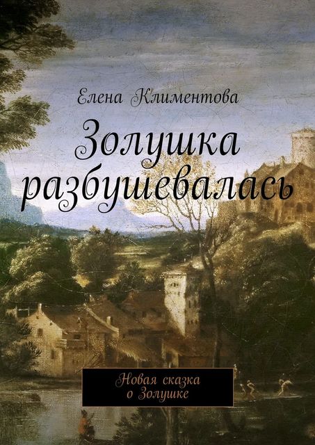 Золушка разбушевалась. Новая сказка о Золушке, Елена Климентова