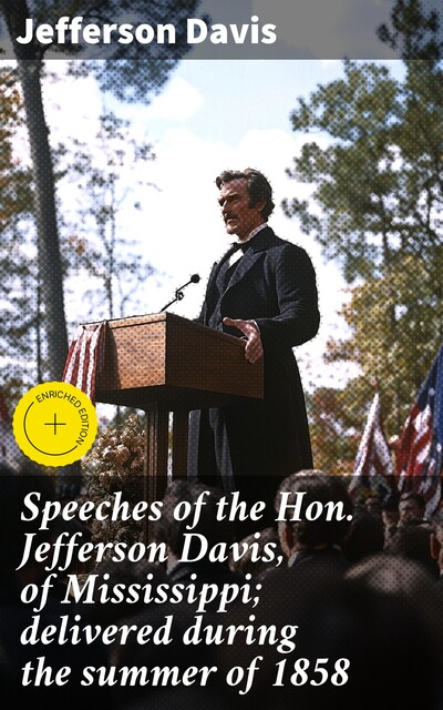 Speeches of the Hon. Jefferson Davis, of Mississippi; delivered during the summer of 1858, Jefferson Davis