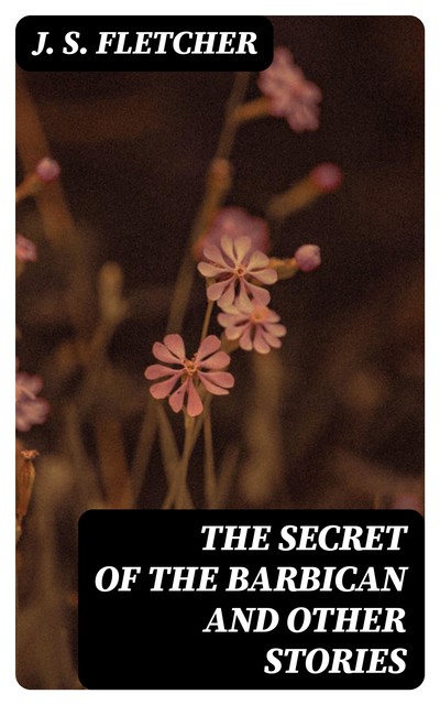The Secret of the Barbican and Other Stories, J.S.Fletcher