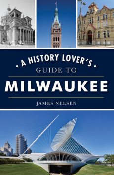History Lover's Guide to Milwaukee, James Nelsen