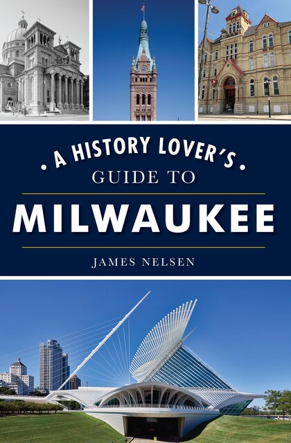 History Lover's Guide to Milwaukee, James Nelsen