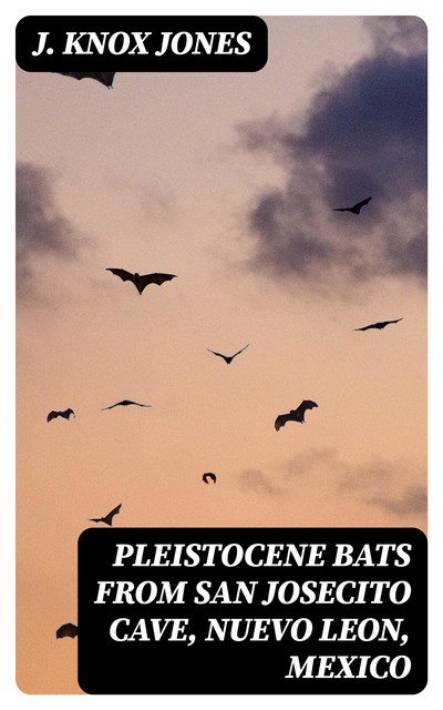 Pleistocene Bats from San Josecito Cave, Nuevo Leon, Mexico, J.Knox Jones