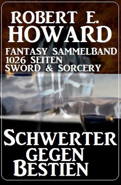 Schwerter gegen Bestien: Fantasy Sammelband 1026 Seiten Sword & Sorcery, Robert E.Howard