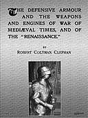 The Defensive Armour and the Weapons and Engines of War of Mediæval Times, and of the “Renaissance.”, Robert Coltman Clephan