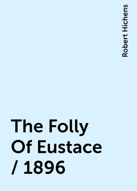 The Folly Of Eustace / 1896, Robert Hichens