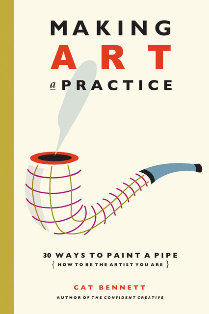 Making Art a Practice: 30 Ways to Paint a Pipe (How to Be the Artist You Are), Cat Bennett