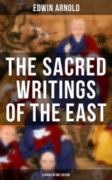 The Sacred Writings of the East – 5 Books in One Edition, Edwin Arnold