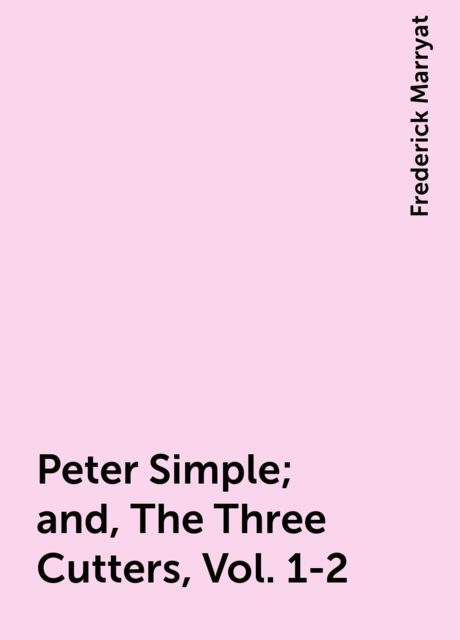 Peter Simple; and, The Three Cutters, Vol. 1-2, Frederick Marryat