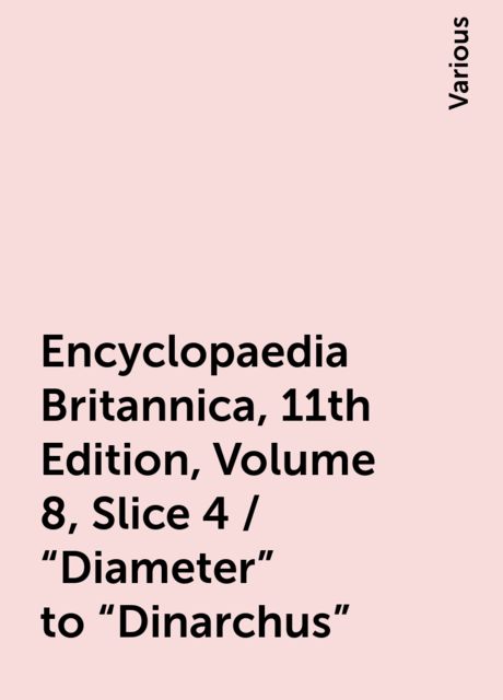 Encyclopaedia Britannica, 11th Edition, Volume 8, Slice 4 / "Diameter" to "Dinarchus", Various