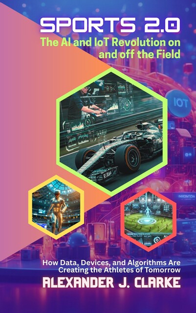 Sports 2.0, The AI and IoT Revolution on and off the Field, Alexander Clarke