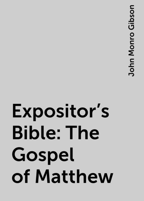 Expositor's Bible: The Gospel of Matthew, John Monro Gibson