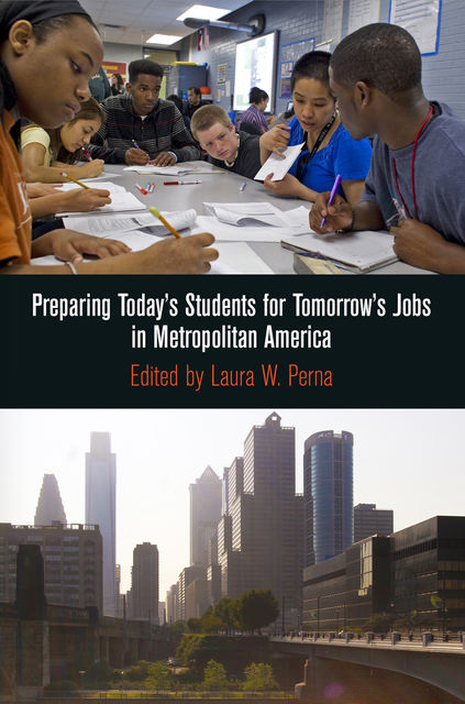 Preparing Today's Students for Tomorrow's Jobs in Metropolitan America, Laura W.Perna