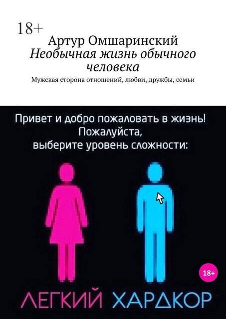 Необычная жизнь обычного человека. Мужская сторона отношений, любви, дружбы, семьи, Артур Омшаринский