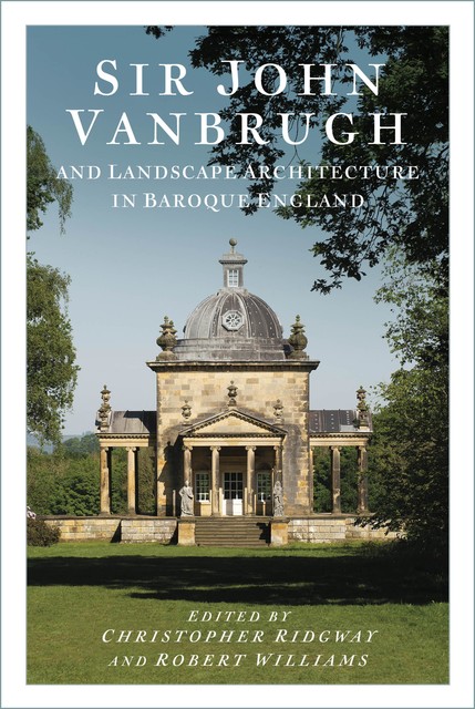 Sir John Vanbrugh and Landscape Architecture in Baroque England, Robert Williams, Christopher Ridgway