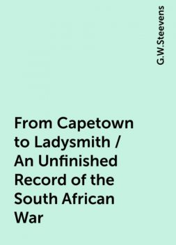 From Capetown to Ladysmith / An Unfinished Record of the South African War, G.W.Steevens