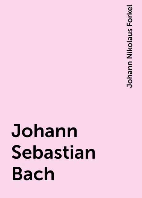 Johann Sebastian Bach, Johann Nikolaus Forkel