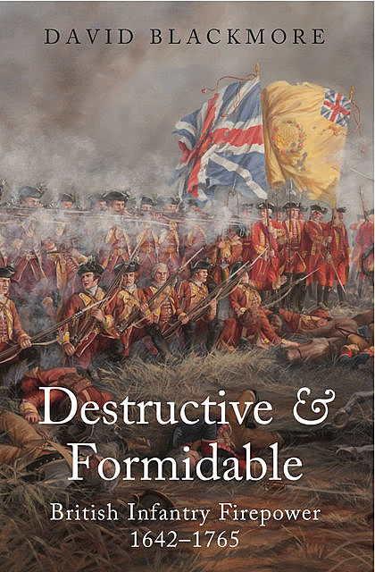 Destructive and Formidable: British Infantry Firepower 1642–1756, David Blackmore