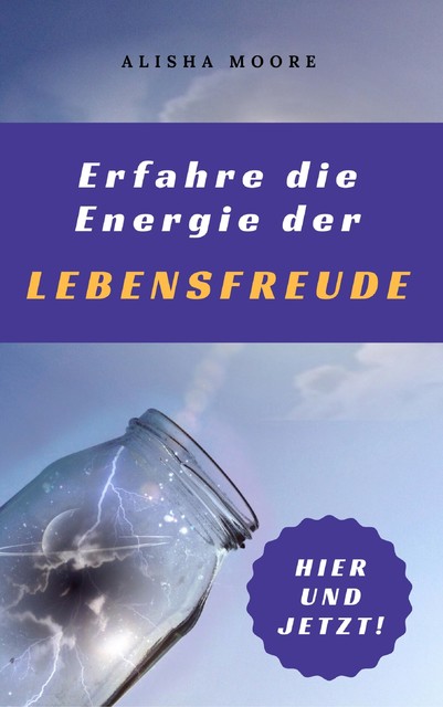 Erfahre die Energie der LEBENSFREUDE: Hier und Jetzt, Alisha Moore