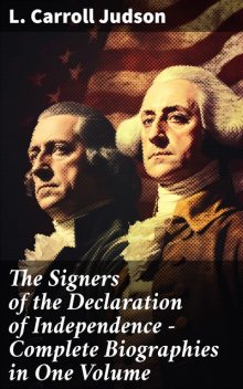 The Signers of the Declaration of Independence – Complete Biographies in One Volume, L.Carroll Judson