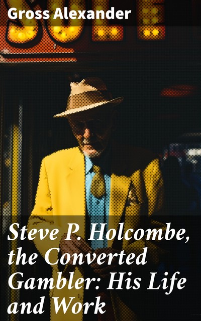 Steve P. Holcombe, the Converted Gambler: His Life and Work, Gross Alexander