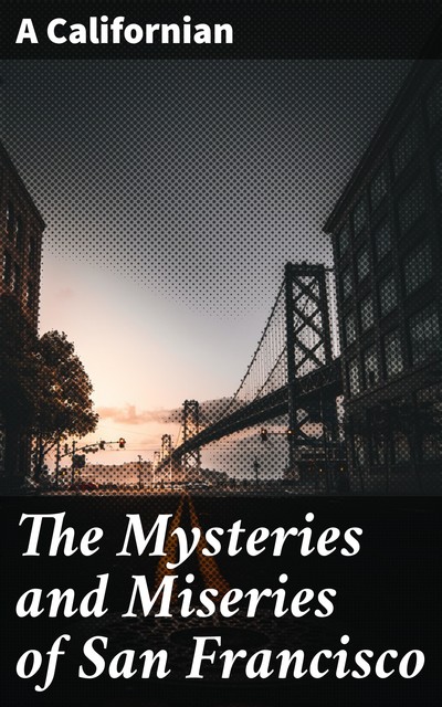 The Mysteries and Miseries of San Francisco, A Californian