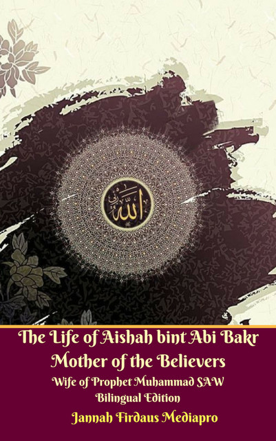 The Life of Aishah bint Abi Bakr Mother of the Believers Wife of Prophet Muhammad SAW Bilingual Edition, Jannah Firdaus Mediapro
