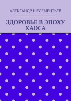 Здоровье в эпоху хаоса. 2025, Александр Шелементьев