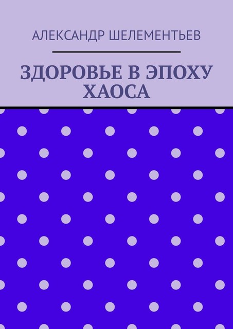 Здоровье в эпоху хаоса. 2025, Александр Шелементьев