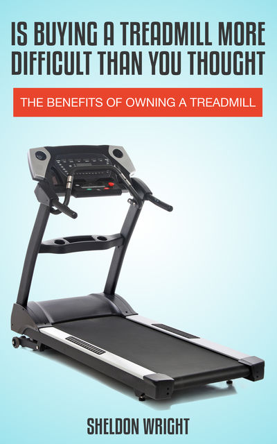 Is Buying A Treadmill More Difficult Than You Thought, Sheldon Wright