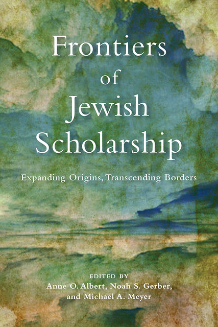 Frontiers of Jewish Scholarship, Michael Meyer, Anne O. Albert, Noah S. Gerber