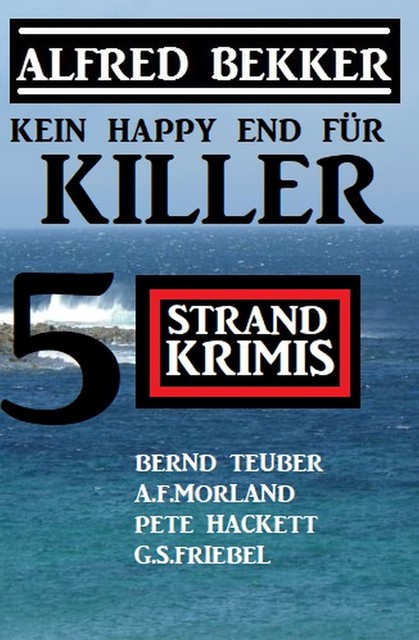 Kein Happy End für Killer: 5 Strand Krimis, Alfred Bekker, Pete Hackett, Morland A.F., Bernd Teuber, G.S. Friebel