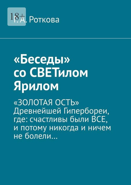 «Беседы» со СВЕТилом Ярилом. «ЗОЛОТАЯ ОСТЬ» Древнейшей Гипербореи, где: счастливы были ВСЕ, и потому никогда и ничем не болели, Г.А. Роткова