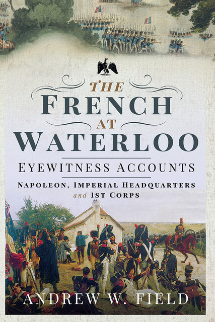 The French at Waterloo: Eyewitness Accounts, Andrew Field